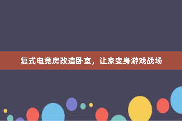 复式电竞房改造卧室，让家变身游戏战场