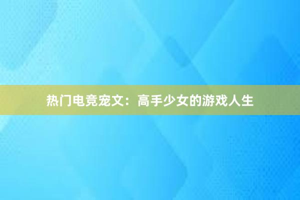 热门电竞宠文：高手少女的游戏人生