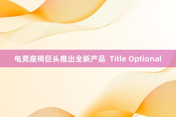 电竞座椅巨头推出全新产品  Title Optional