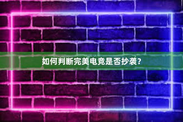 如何判断完美电竞是否抄袭？