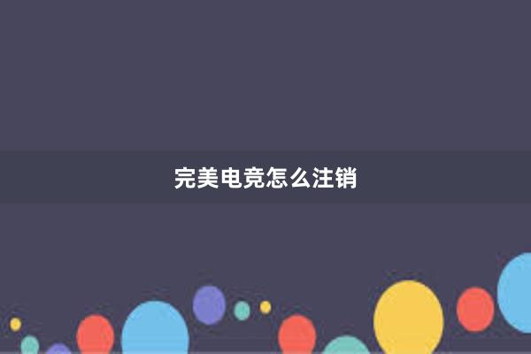 完美电竞怎么注销