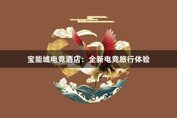 宝能城电竞酒店：全新电竞旅行体验