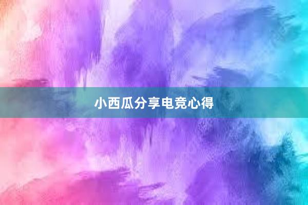 小西瓜分享电竞心得