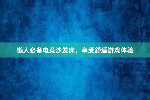 懒人必备电竞沙发床，享受舒适游戏体验