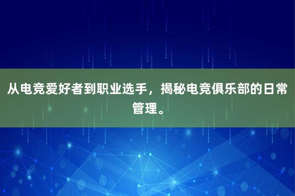 从电竞爱好者到职业选手，揭秘电竞俱乐部的日常管理。