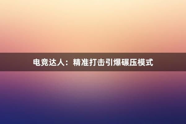 电竞达人：精准打击引爆碾压模式