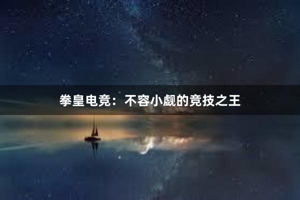 拳皇电竞：不容小觑的竞技之王