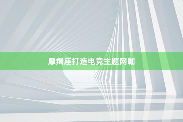 摩羯座打造电竞主题网咖