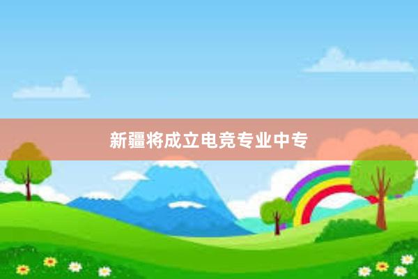 新疆将成立电竞专业中专