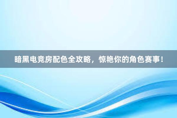 暗黑电竞房配色全攻略，惊艳你的角色赛事！