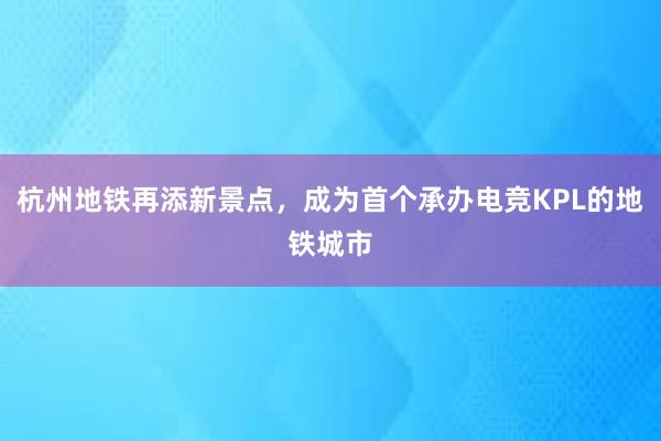 杭州地铁再添新景点，成为首个承办电竞KPL的地铁城市