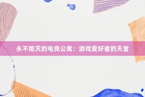 永不熄灭的电竞公寓：游戏爱好者的天堂