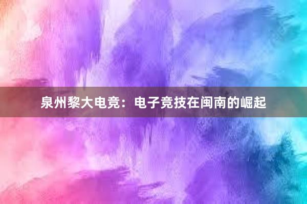 泉州黎大电竞：电子竞技在闽南的崛起