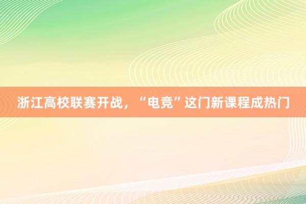 浙江高校联赛开战，“电竞”这门新课程成热门