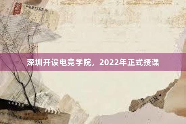 深圳开设电竞学院，2022年正式授课