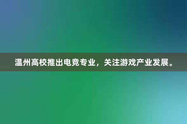 温州高校推出电竞专业，关注游戏产业发展。