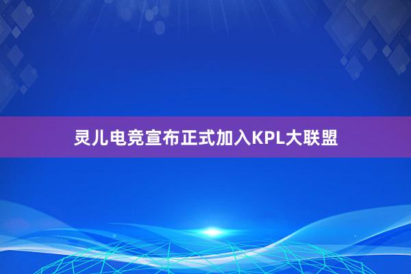 灵儿电竞宣布正式加入KPL大联盟