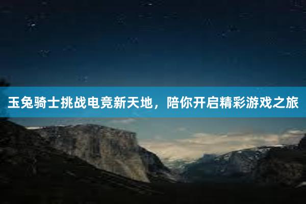 玉兔骑士挑战电竞新天地，陪你开启精彩游戏之旅