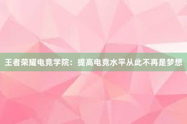 王者荣耀电竞学院：提高电竞水平从此不再是梦想