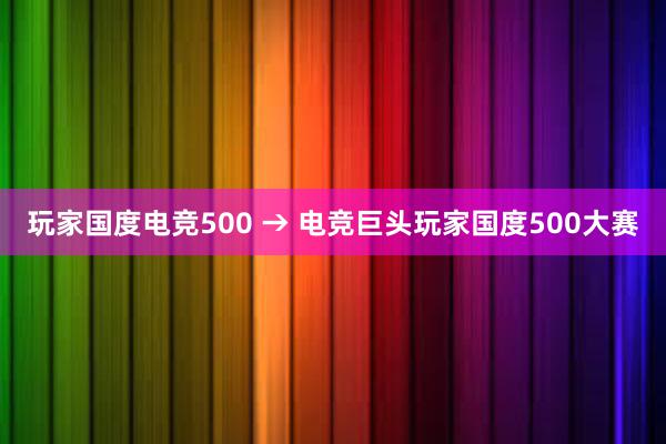 玩家国度电竞500 → 电竞巨头玩家国度500大赛