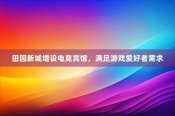 田园新城增设电竞宾馆，满足游戏爱好者需求