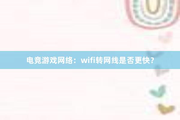 电竞游戏网络：wifi转网线是否更快？