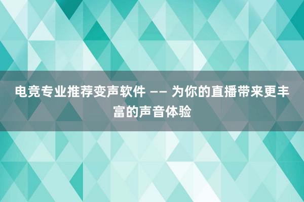 电竞专业推荐变声软件 —— 为你的直播带来更丰富的声音体验