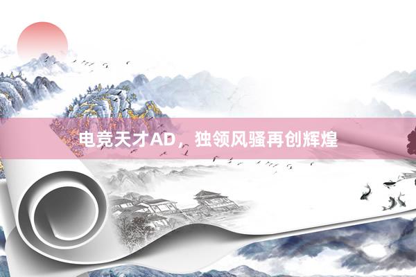 电竞天才AD，独领风骚再创辉煌