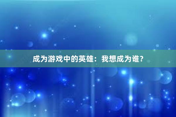 成为游戏中的英雄：我想成为谁？