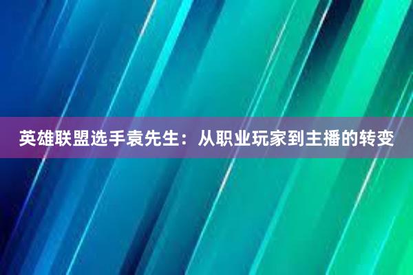 英雄联盟选手袁先生：从职业玩家到主播的转变