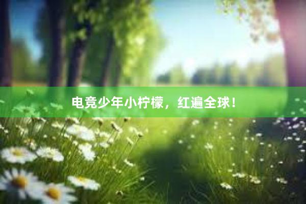 电竞少年小柠檬，红遍全球！