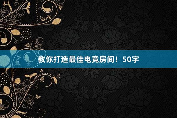 教你打造最佳电竞房间！50字