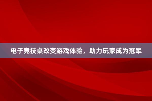 电子竞技桌改变游戏体验，助力玩家成为冠军