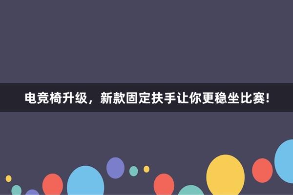 电竞椅升级，新款固定扶手让你更稳坐比赛!