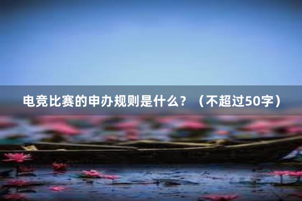 电竞比赛的申办规则是什么？（不超过50字）