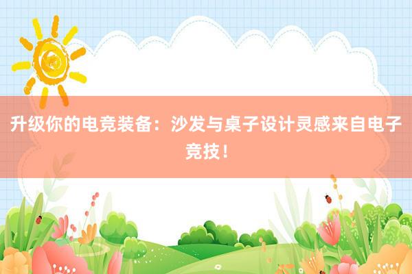 升级你的电竞装备：沙发与桌子设计灵感来自电子竞技！