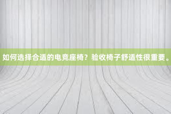 如何选择合适的电竞座椅？验收椅子舒适性很重要。