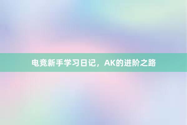 电竞新手学习日记，AK的进阶之路