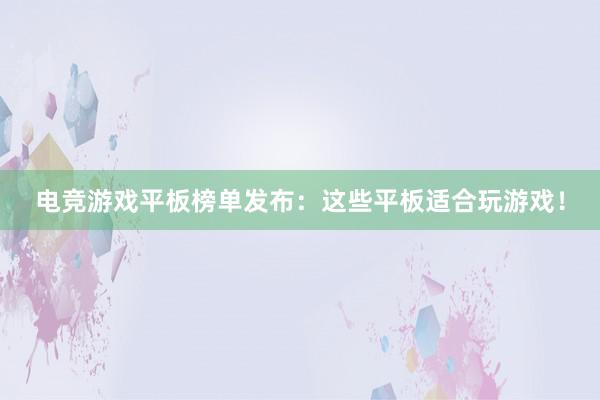 电竞游戏平板榜单发布：这些平板适合玩游戏！