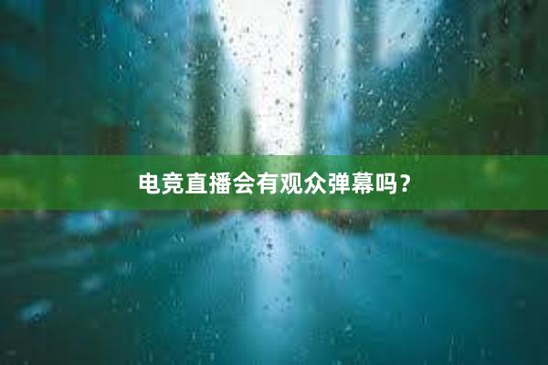 电竞直播会有观众弹幕吗？