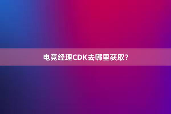 电竞经理CDK去哪里获取？