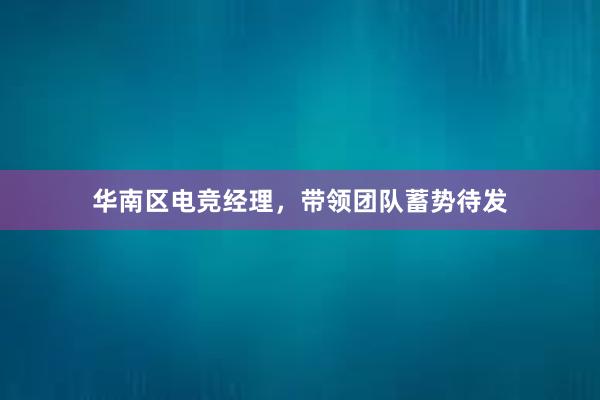 华南区电竞经理，带领团队蓄势待发