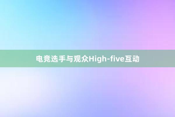 电竞选手与观众High-five互动