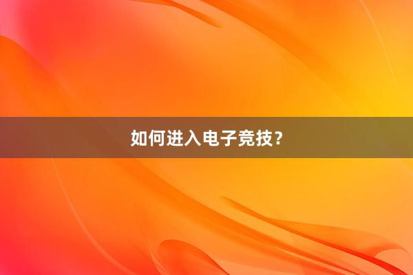 如何进入电子竞技？