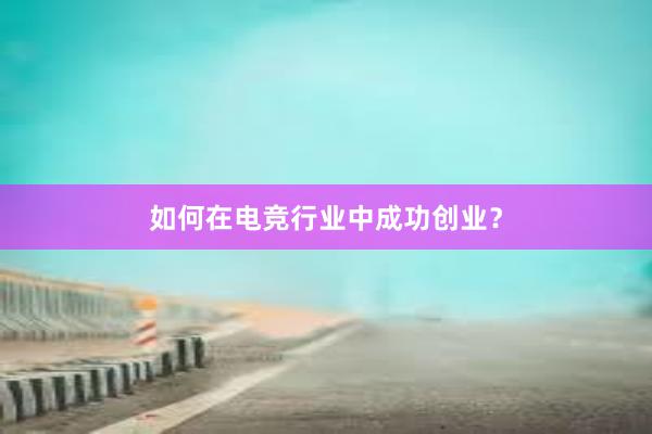 如何在电竞行业中成功创业？