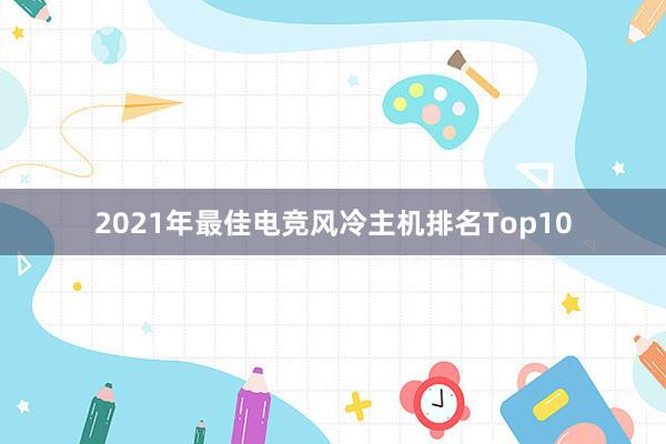 2021年最佳电竞风冷主机排名Top10