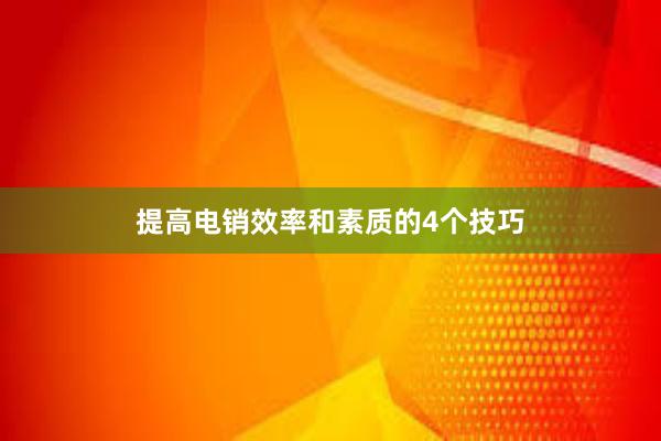 提高电销效率和素质的4个技巧