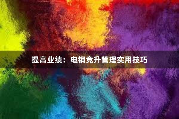 提高业绩：电销竞升管理实用技巧