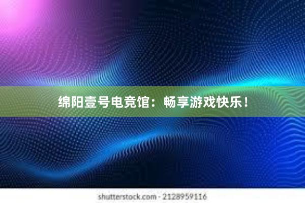 绵阳壹号电竞馆：畅享游戏快乐！