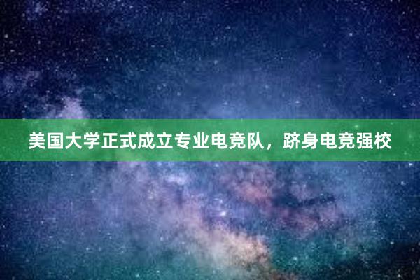 美国大学正式成立专业电竞队，跻身电竞强校